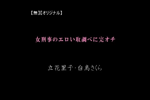 【無】女刑事のエロい取調べに完オチ 立花里子・白鳥さくら
